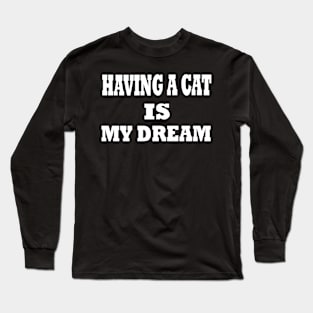 having a cat is my dream Long Sleeve T-Shirt